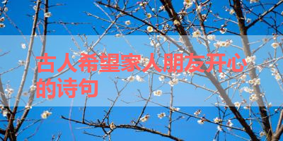 古人希望家人朋友开心的诗句 