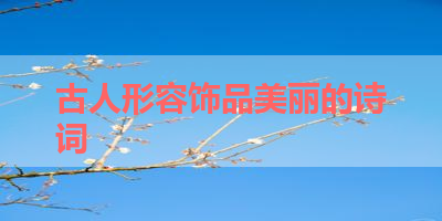 古人形容饰品美丽的诗词 