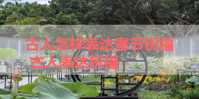 古人怎样表达春节祝福 古人表达祝福