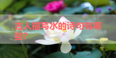 古人描写水的诗句有哪些？ 