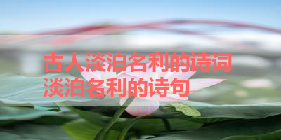 古人淡泊名利的诗词 淡泊名利的诗句 