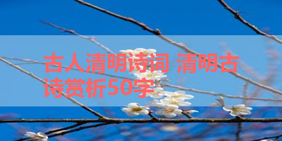 古人清明诗词 清明古诗赏析50字