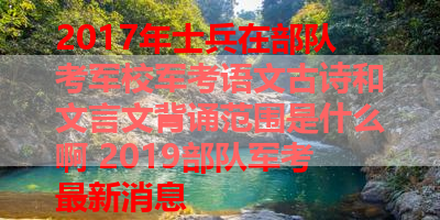 2017年士兵在部队考军校军考语文古诗和文言文背诵范围是什么啊 2019部队军考最新消息