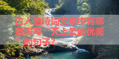 古人的诗词文章中有哪些描写“天上云的优美”的句子？ 