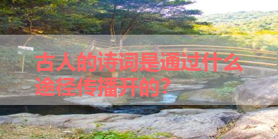 古人的诗词是通过什么途径传播开的？ 