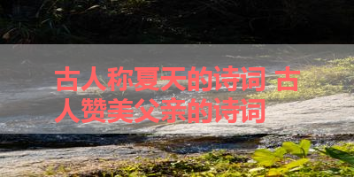 古人称夏天的诗词 古人赞美父亲的诗词