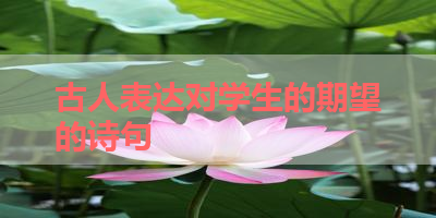 古人表达对学生的期望的诗句 