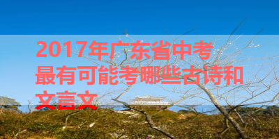 2017年广东省中考最有可能考哪些古诗和文言文 