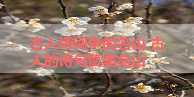 古人诗词中的名山 古人的诗句赞美名山 