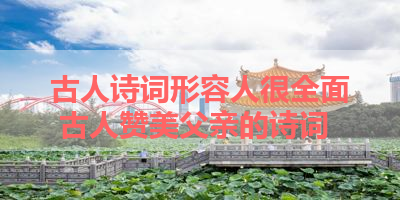 古人诗词形容人很全面 古人赞美父亲的诗词