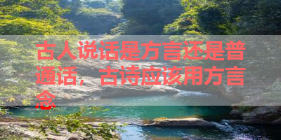 古人说话是方言还是普通话，古诗应该用方言念 