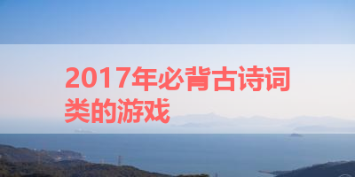 2017年必背古诗词类的游戏 