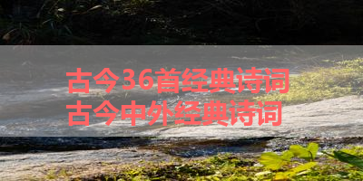 古今36首经典诗词 古今中外经典诗词