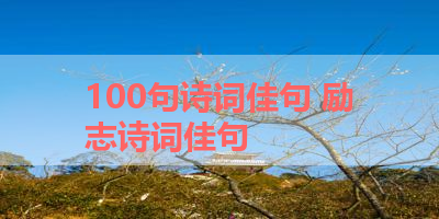 100句诗词佳句 励志诗词佳句