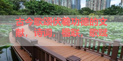 古今歌颂伏羲功德的文献，诗词，楹联，歌赋 