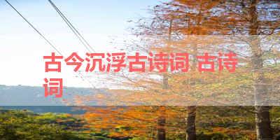 古今沉浮古诗词 古诗词