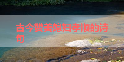 古今赞美媳妇孝顺的诗句 