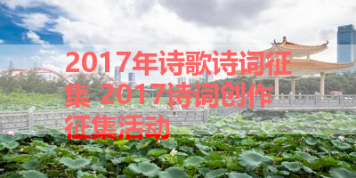 2017年诗歌诗词征集 2017诗词创作征集活动