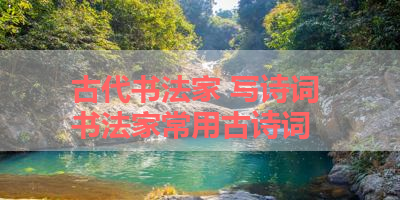 古代书法家 写诗词 书法家常用古诗词