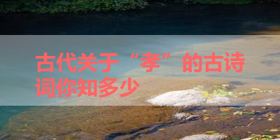 古代关于“孝”的古诗词你知多少 