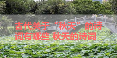 古代关于“秋天”的诗词有哪些 秋天的诗词