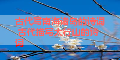 古代写南海诸岛的诗词 古代描写太行山的诗词