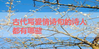 古代写爱情诗句的诗人都有哪些 