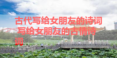 古代写给女朋友的诗词 写给女朋友的古情诗词