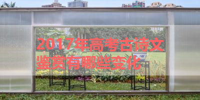 2017年高考古诗文鉴赏有哪些变化 