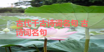 古代千古诗词名句 古诗词名句