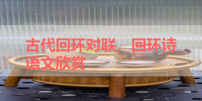 古代回环对联，回环诗语文欣赏 