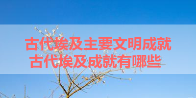 古代埃及主要文明成就 古代埃及成就有哪些