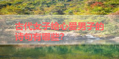 古代女子给心爱男子的诗句有哪些？ 