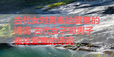 古代女对男表达爱意的诗词 古代女子对男子表达爱意的诗词 