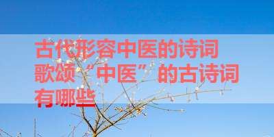 古代形容中医的诗词 歌颂“中医”的古诗词有哪些 