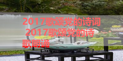 2017歌颂党的诗词 2017歌颂党的诗歌朗诵
