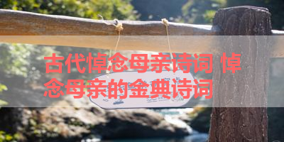 古代悼念母亲诗词 悼念母亲的金典诗词 