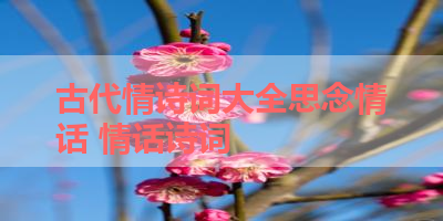 古代情诗词大全思念情话 情话诗词