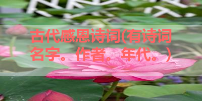 古代感恩诗词(有诗词名字。作者。年代。) 