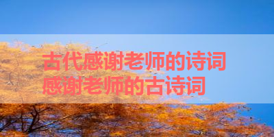 古代感谢老师的诗词 感谢老师的古诗词