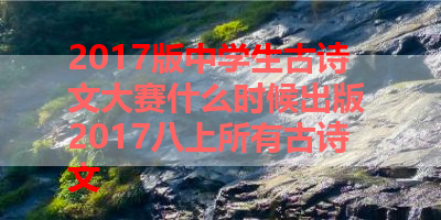 2017版中学生古诗文大赛什么时候出版 2017八上所有古诗文