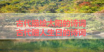 古代描绘太阳的诗词 古代赠人生日的诗词