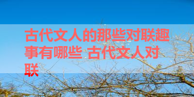 古代文人的那些对联趣事有哪些 古代文人对联