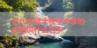 古代文斌大程手中拿的东西叫什么名字 