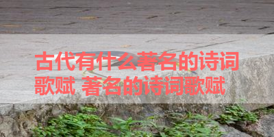 古代有什么著名的诗词歌赋 著名的诗词歌赋