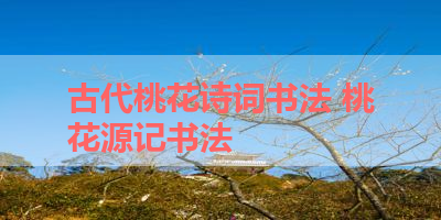 古代桃花诗词书法 桃花源记书法