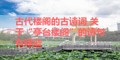 古代楼阁的古诗词 关于“亭台楼阁”的诗句有哪些 