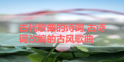 古代歌曲的诗词 古诗词改编的古风歌曲