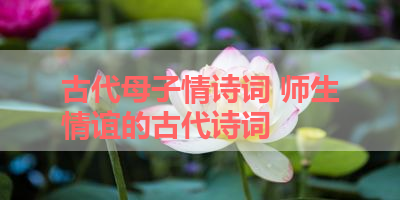 古代母子情诗词 师生情谊的古代诗词