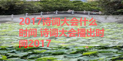 2017诗词大会什么时间 诗词大会播出时间2017